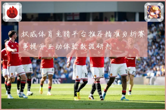 权威体育竞猜平台推荐精准分析赛事提升互动体验数据研判
