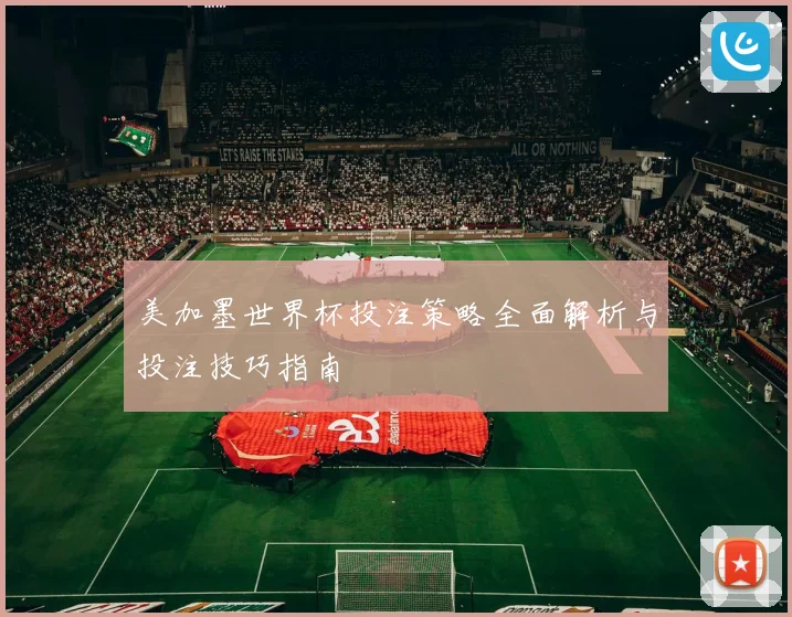 美加墨世界杯投注策略全面解析与投注技巧指南