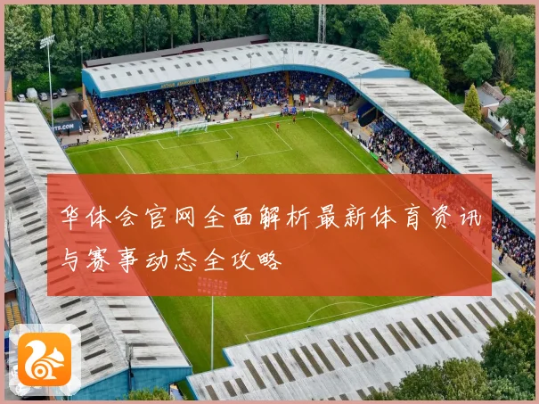 华体会官网全面解析最新体育资讯与赛事动态全攻略