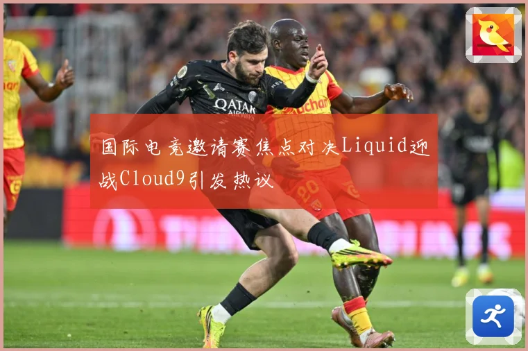 国际电竞邀请赛焦点对决Liquid迎战Cloud9引发热议