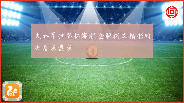 美加墨世界杯赛程全解析及精彩对决看点盘点