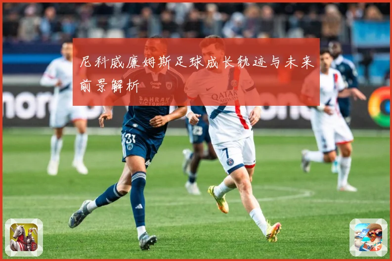 尼科威廉姆斯足球成长轨迹与未来前景解析