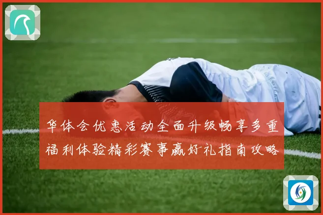 华体会优惠活动全面升级畅享多重福利体验精彩赛事赢好礼指南攻略大全