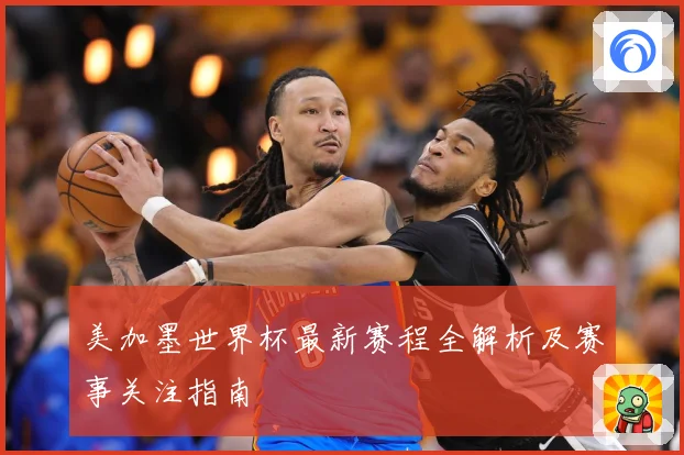 美加墨世界杯最新赛程全解析及赛事关注指南