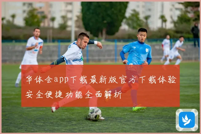 华体会app下载最新版官方下载体验安全便捷功能全面解析