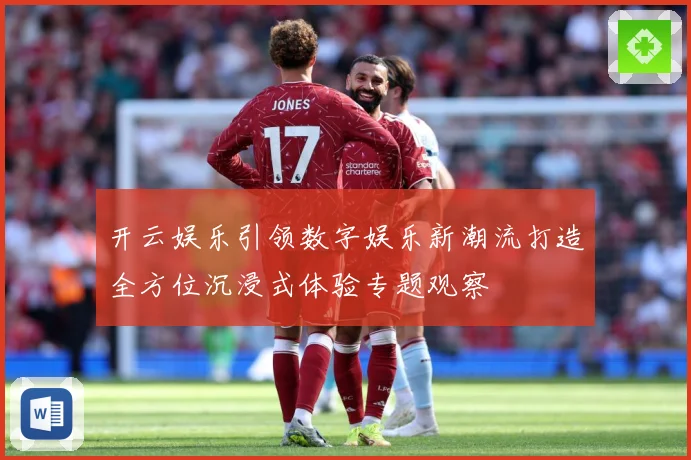 开云娱乐引领数字娱乐新潮流打造全方位沉浸式体验专题观察