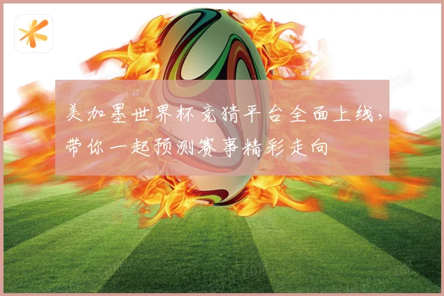 美加墨世界杯竞猜平台全面上线，带你一起预测赛事精彩走向