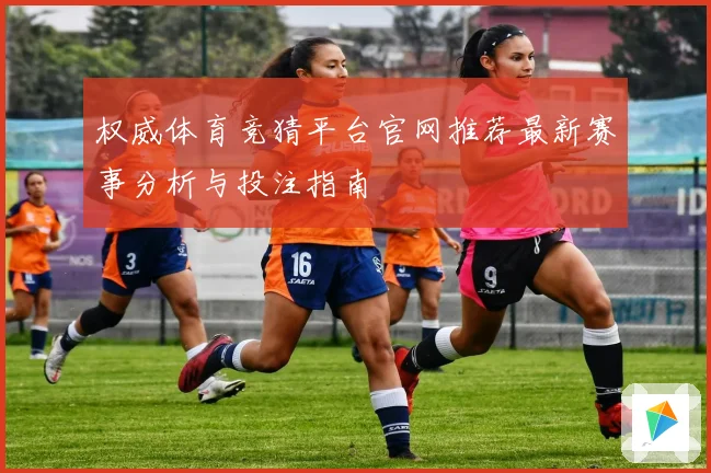 权威体育竞猜平台官网推荐最新赛事分析与投注指南