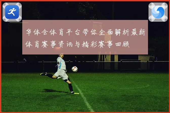 华体会体育平台带你全面解析最新体育赛事资讯与精彩赛事回顾