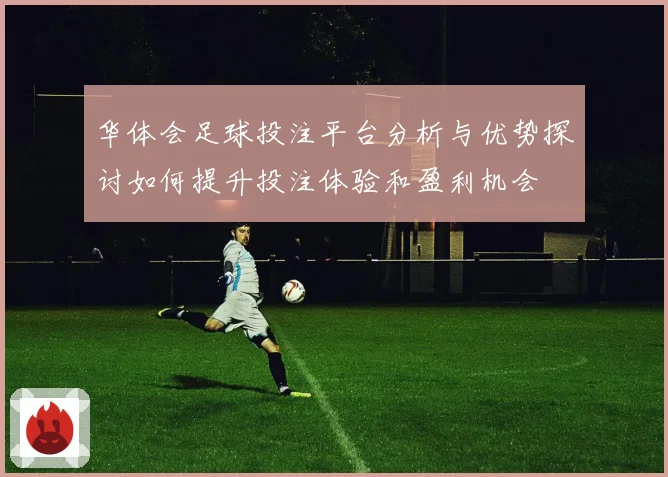 华体会足球投注平台分析与优势探讨如何提升投注体验和盈利机会