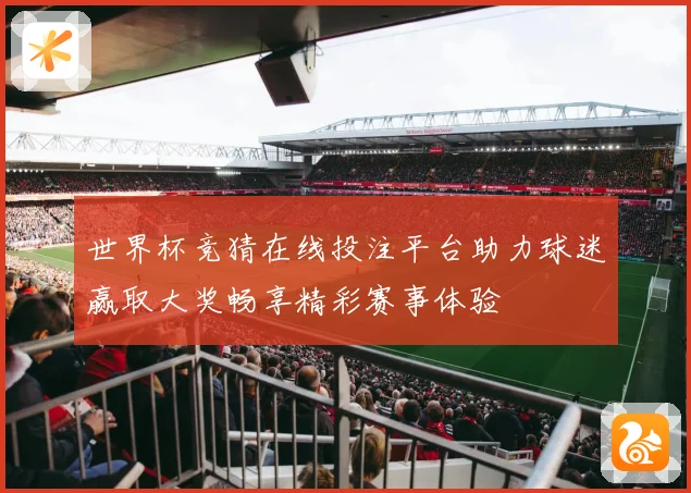 世界杯竞猜在线投注平台助力球迷赢取大奖畅享精彩赛事体验