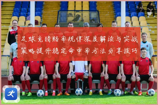 足球竞猜赔率规律深度解读与实战策略提升稳定命中率方法分享技巧