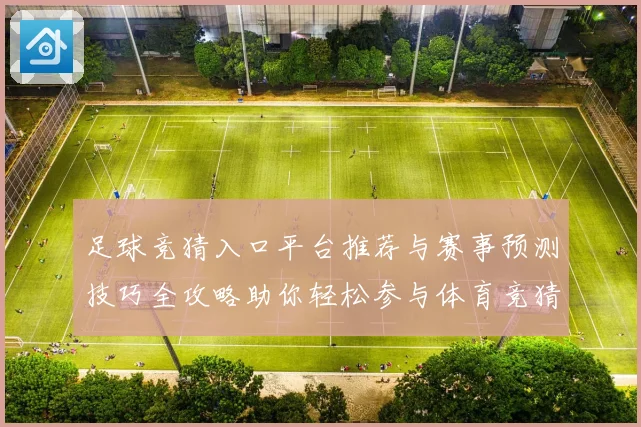 足球竞猜入口平台推荐与赛事预测技巧全攻略助你轻松参与体育竞猜