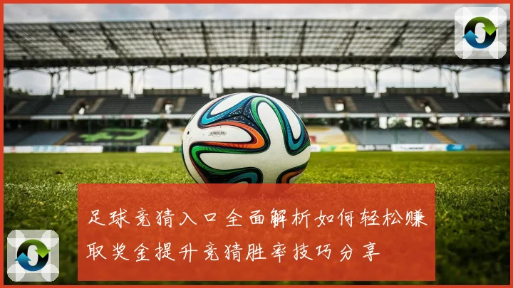 足球竞猜入口全面解析如何轻松赚取奖金提升竞猜胜率技巧分享