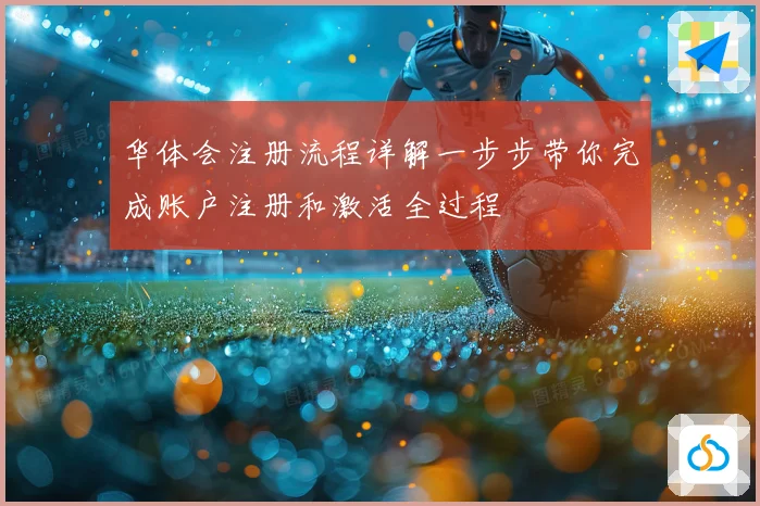 华体会注册流程详解一步步带你完成账户注册和激活全过程