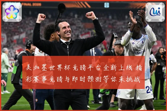 美加墨世界杯竞猜平台全新上线 精彩赛事竞猜与即时预测等你来挑战