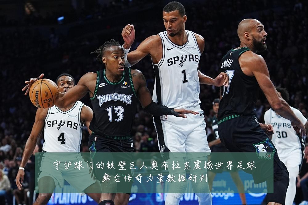 守护球门的铁壁巨人奥布拉克震撼世界足球舞台传奇力量数据研判