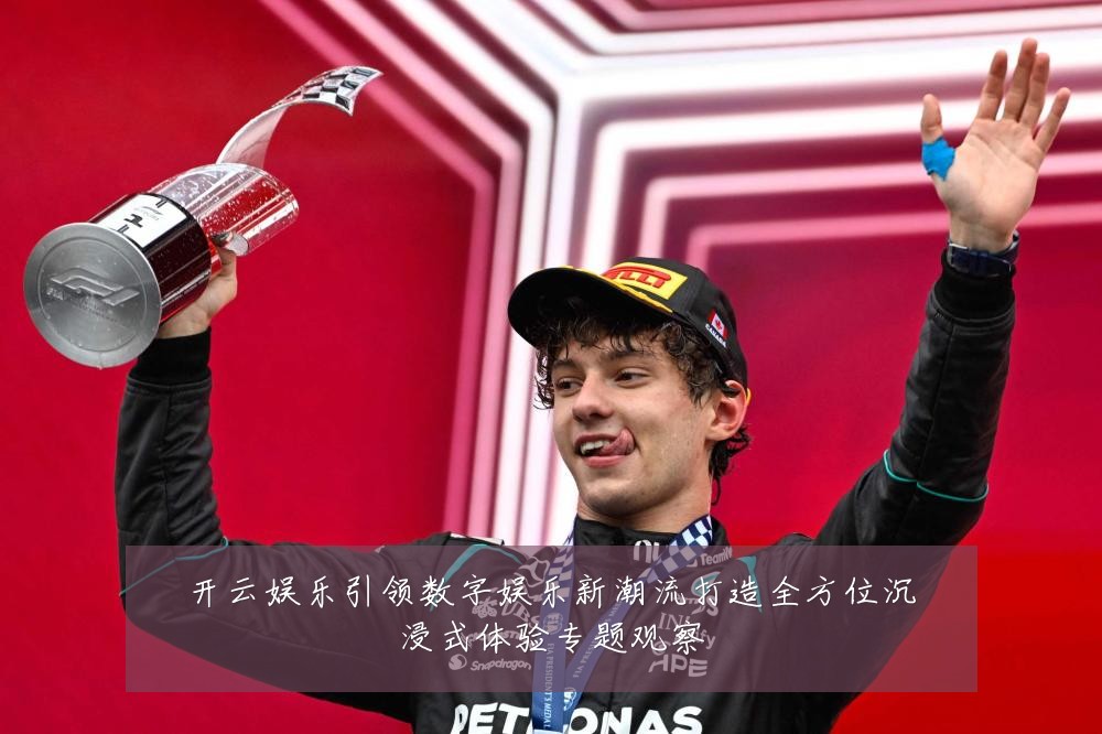 开云娱乐引领数字娱乐新潮流打造全方位沉浸式体验专题观察