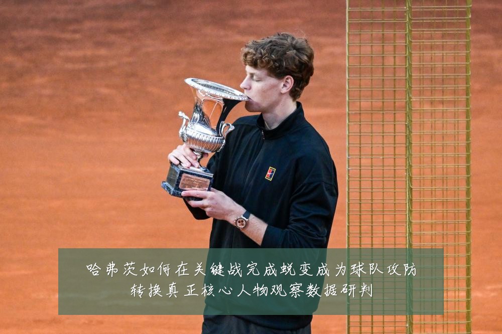 哈弗茨如何在关键战完成蜕变成为球队攻防转换真正核心人物观察数据研判