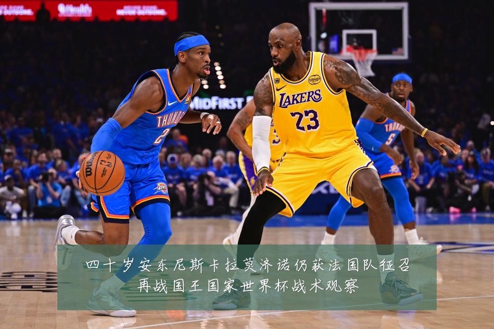 四十岁安东尼斯卡拉莫济诺仍获法国队征召再战国王国家世界杯战术观察