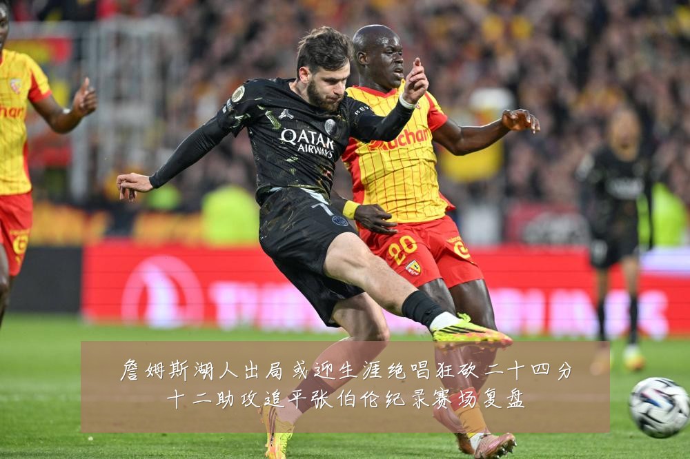 詹姆斯湖人出局或迎生涯绝唱狂砍二十四分十二助攻追平张伯伦纪录赛场复盘